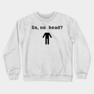 So, no head? Crewneck Sweatshirt